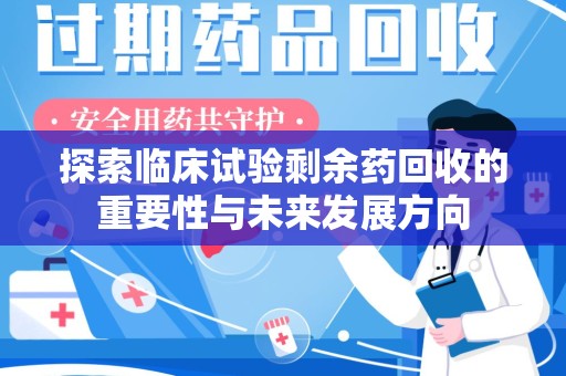 珠海探索临床试验剩余药回收的重要性与未来发展方向