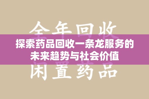 珠海探索药品回收一条龙服务的未来趋势与社会价值