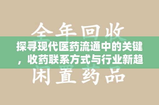 珠海探寻现代医药流通中的关键，收药联系方式与行业新趋势
