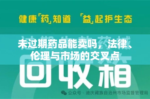 珠海未过期药品能卖吗，法律、伦理与市场的交叉点