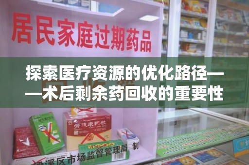珠海探索医疗资源的优化路径——术后剩余药回收的重要性与实践