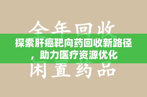 珠海探索肝癌靶向药回收新路径，助力医疗资源优化
