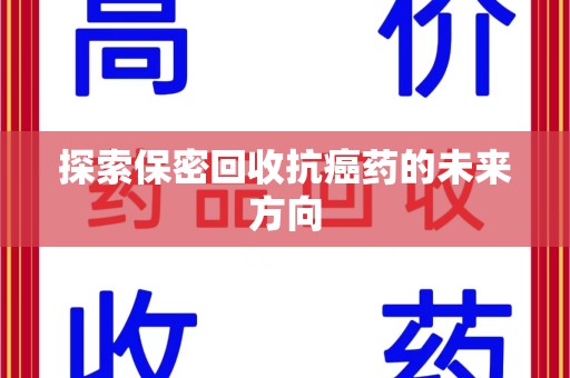 珠海探索保密回收抗癌药的未来方向