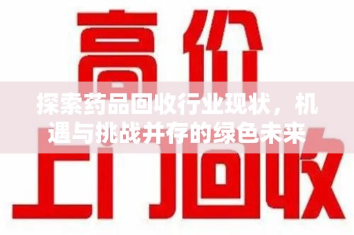 珠海探索药品回收行业现状，机遇与挑战并存的绿色未来