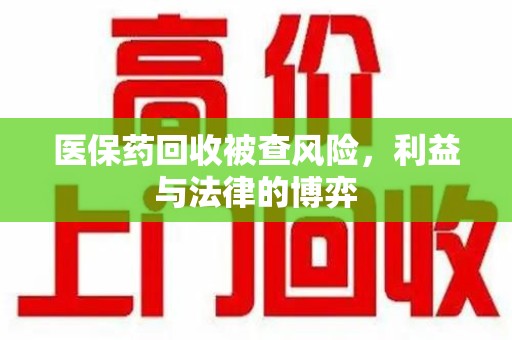 珠海医保药回收被查风险，利益与法律的博弈