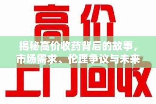 珠海揭秘高价收药背后的故事，市场需求、伦理争议与未来发展