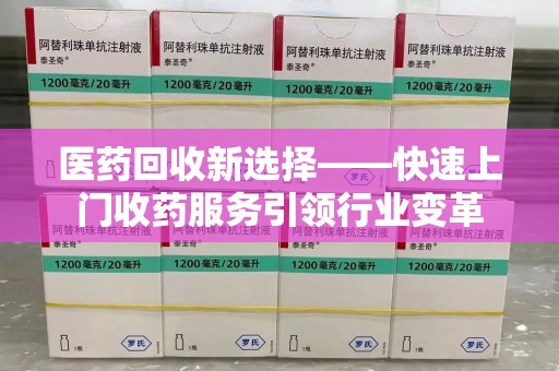珠海医药回收新选择——快速上门收药服务引领行业变革