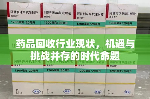 珠海药品回收行业现状，机遇与挑战并存的时代命题