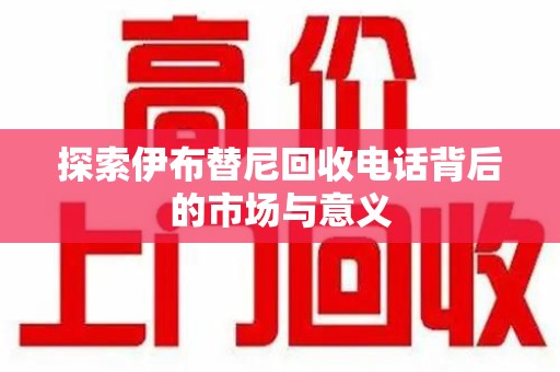 珠海探索伊布替尼回收电话背后的市场与意义