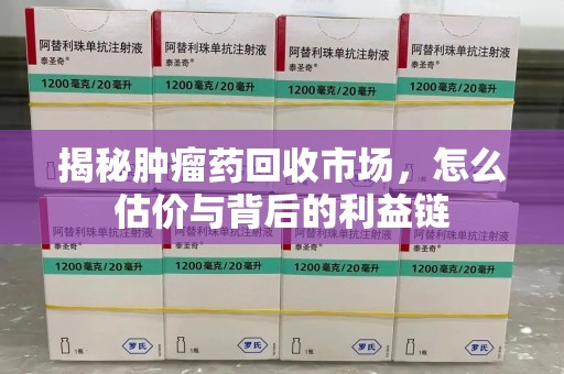 珠海揭秘肿瘤药回收市场，怎么估价与背后的利益链