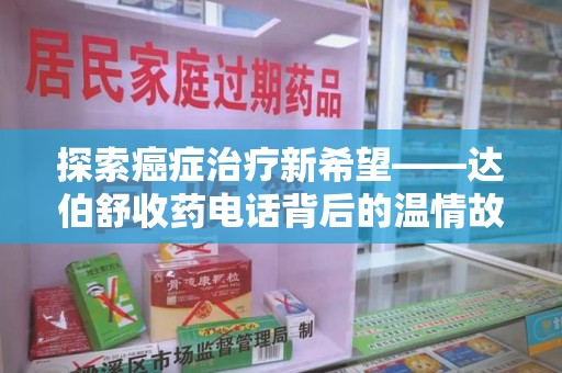 珠海探索癌症治疗新希望——达伯舒收药电话背后的温情故事