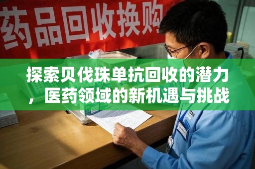 珠海探索贝伐珠单抗回收的潜力，医药领域的新机遇与挑战