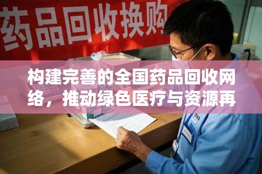 珠海构建完善的全国药品回收网络，推动绿色医疗与资源再利用