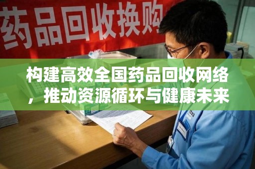 珠海构建高效全国药品回收网络，推动资源循环与健康未来