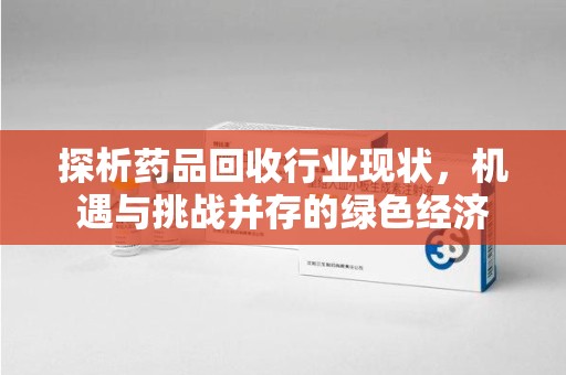 珠海探析药品回收行业现状，机遇与挑战并存的绿色经济