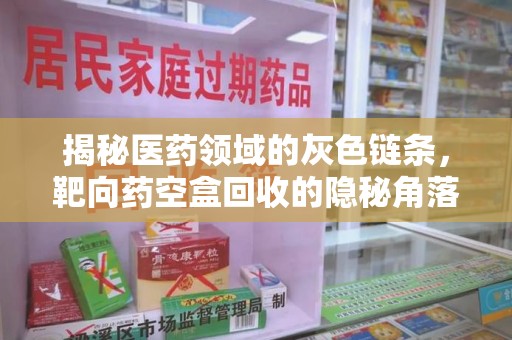 珠海揭秘医药领域的灰色链条，靶向药空盒回收的隐秘角落