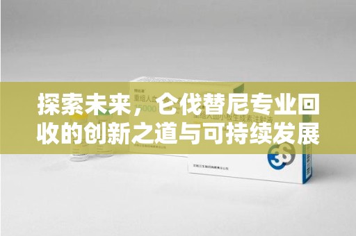 珠海探索未来，仑伐替尼专业回收的创新之道与可持续发展