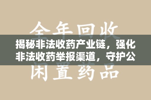 珠海揭秘非法收药产业链，强化非法收药举报渠道，守护公众健康安全