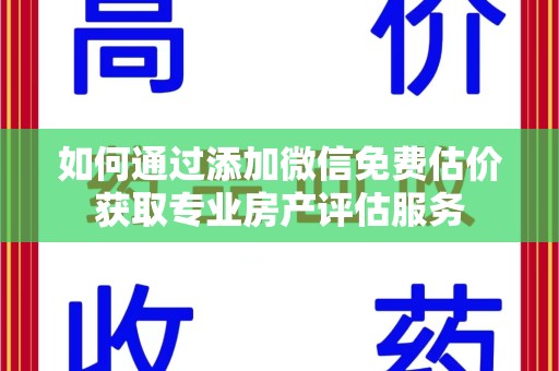 珠海如何通过添加微信免费估价获取专业房产评估服务