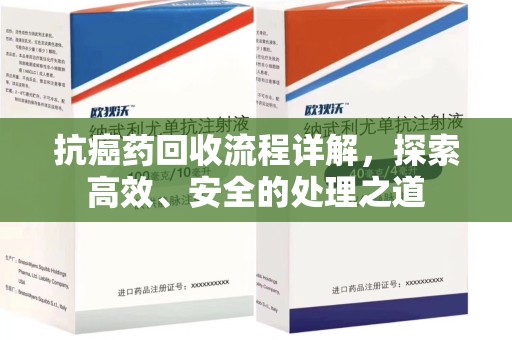珠海抗癌药回收流程详解，探索高效、安全的处理之道