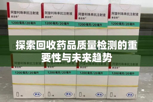 珠海探索回收药品质量检测的重要性与未来趋势