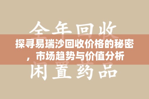 珠海探寻易瑞沙回收价格的秘密，市场趋势与价值分析