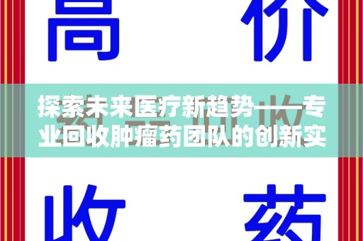 珠海探索未来医疗新趋势——专业回收肿瘤药团队的创新实践与社会价值