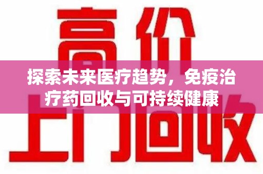 珠海探索未来医疗趋势，免疫治疗药回收与可持续健康