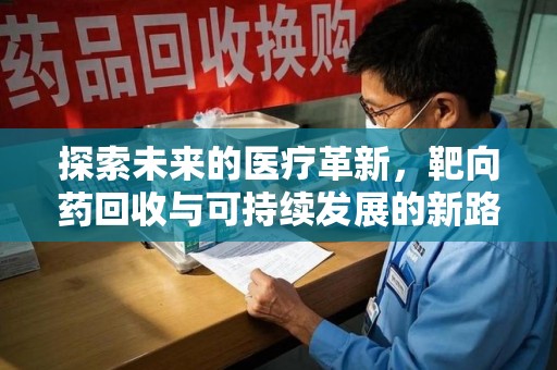 珠海探索未来的医疗革新，靶向药回收与可持续发展的新路径