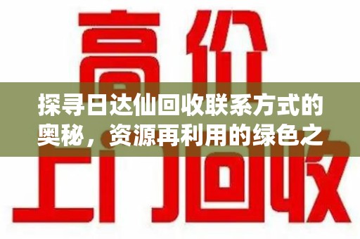 珠海探寻日达仙回收联系方式的奥秘，资源再利用的绿色之道