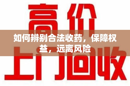 珠海如何辨别合法收药，保障权益，远离风险