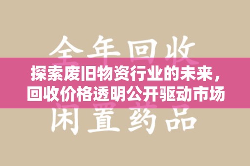 珠海探索废旧物资行业的未来，回收价格透明公开驱动市场健康发展