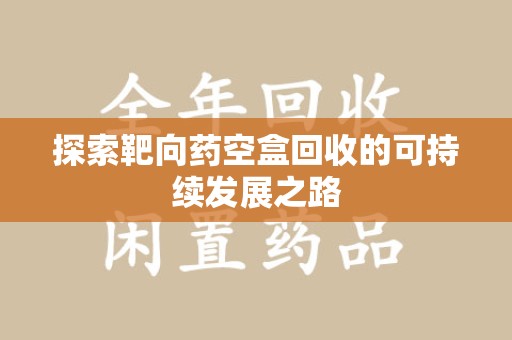 珠海探索靶向药空盒回收的可持续发展之路