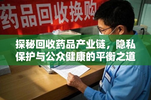 珠海探秘回收药品产业链，隐私保护与公众健康的平衡之道