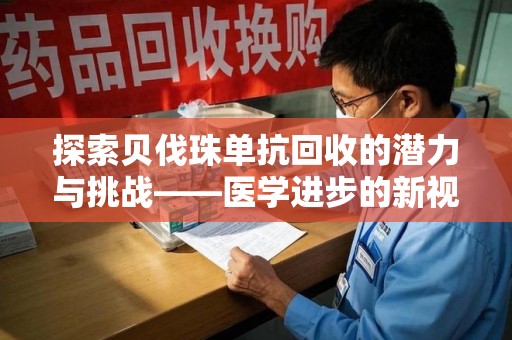 珠海探索贝伐珠单抗回收的潜力与挑战——医学进步的新视角