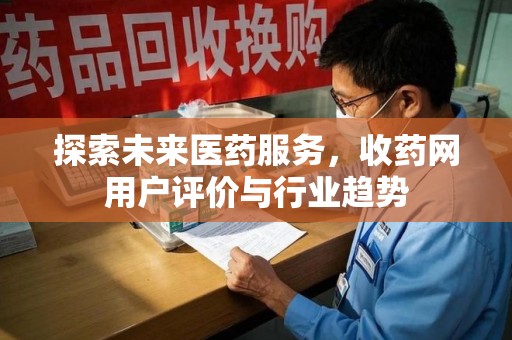 珠海探索未来医药服务，收药网用户评价与行业趋势