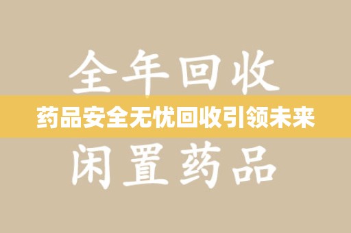 珠海药品安全无忧回收引领未来