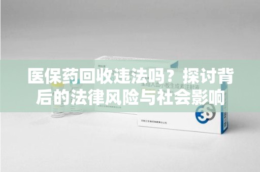 珠海医保药回收违法吗？探讨背后的法律风险与社会影响