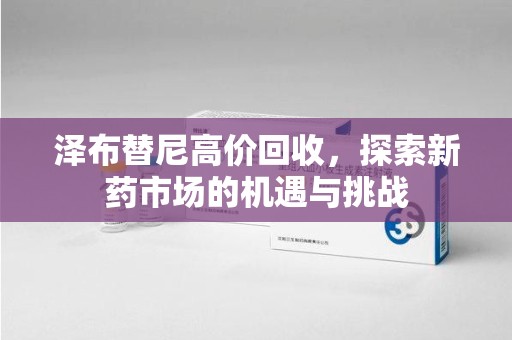 珠海泽布替尼高价回收，探索新药市场的机遇与挑战