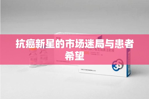 珠海抗癌新星的市场迷局与患者希望