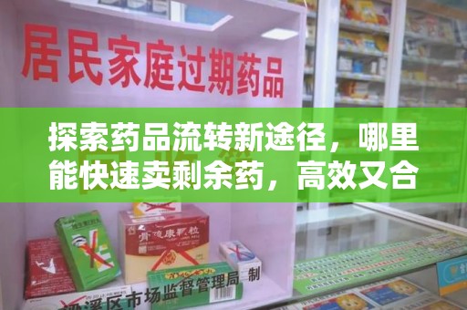 珠海探索药品流转新途径，哪里能快速卖剩余药，高效又合规