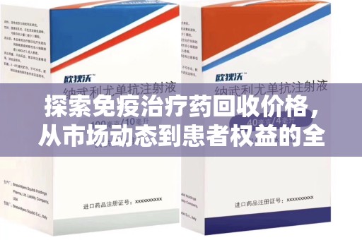 珠海探索免疫治疗药回收价格，从市场动态到患者权益的全面解析