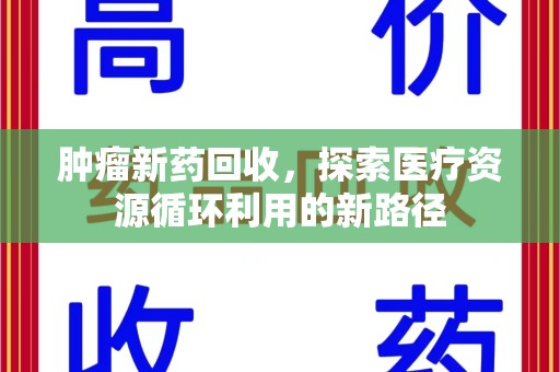 珠海肿瘤新药回收，探索医疗资源循环利用的新路径