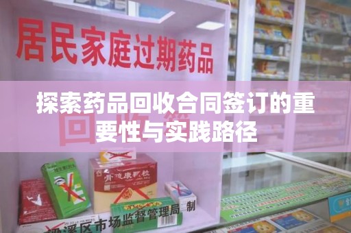 珠海探索药品回收合同签订的重要性与实践路径