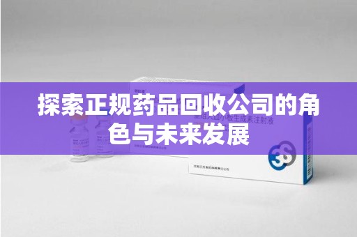 珠海探索正规药品回收公司的角色与未来发展