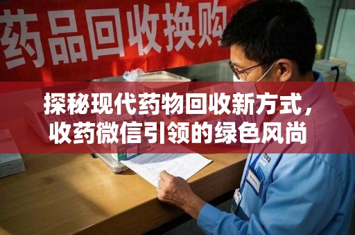 珠海探秘现代药物回收新方式，收药微信引领的绿色风尚