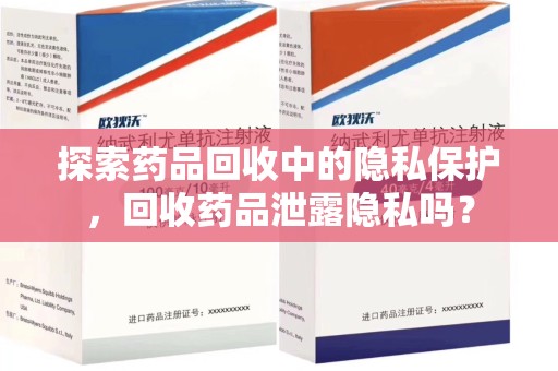 珠海探索药品回收中的隐私保护，回收药品泄露隐私吗？
