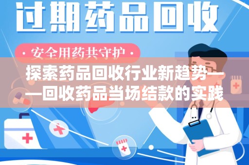 珠海探索药品回收行业新趋势——回收药品当场结款的实践与思考