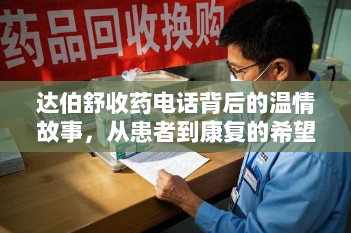 珠海达伯舒收药电话背后的温情故事，从患者到康复的希望之路