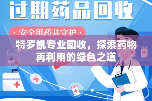 珠海特罗凯专业回收，探索药物再利用的绿色之道